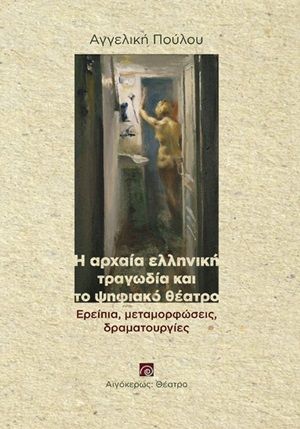 Η αρχαία ελληνική τραγωδία και το ψηφιακό θέατρο, Ερείπια, μεταμορφώσεις, δραματουργίες, Πούλου, Αγγελική, Αιγόκερως, 2020