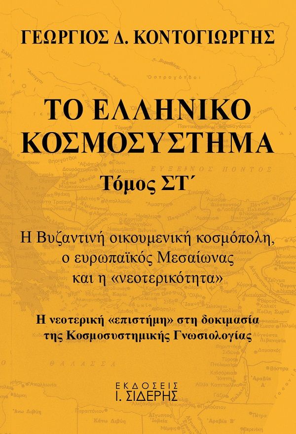 Το ελληνικό κοσμοσύστημα, Η Βυζαντινή οικουμενική κοσμόπολη, ο ευρωπαϊκός Μεσαίωνας και η «νεοτερικότητα». Η νεοτερική «επιστήμη» στη δοκιμασία της κοσμοσυστημικής γνωσιολογίας, Κοντογιώργης, Γεώργιος Δ., Εκδόσεις Ι. Σιδέρης, 2021