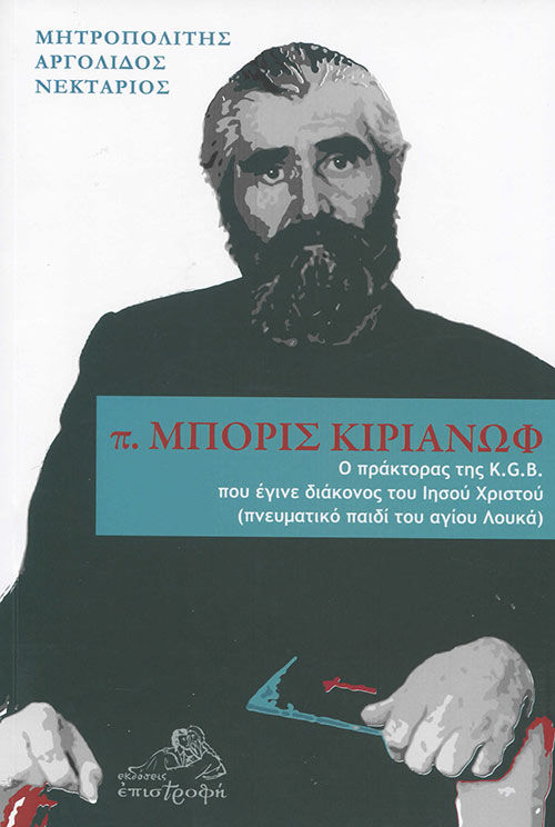 π. Μπορίς Κιριάνωφ, Ο πράκτορας της K.G.B. που έγινε διάκονος του Ιησού Χριστού (πνευματικό παιδί του αγίου Λουκά), Νεκτάριος Αντωνόπουλος, Μητροπολίτης Αργολίδος, Επιστροφή, 2021