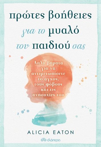 2021, Alicia  Eaton (), Πρώτες βοήθειες για το μυαλό του παιδιού σας, Απλά βήματα για να αντιμετωπίσετε το άγχος, τους φόβους και τις ανησυχίες του, Eaton, Alicia, Διόπτρα