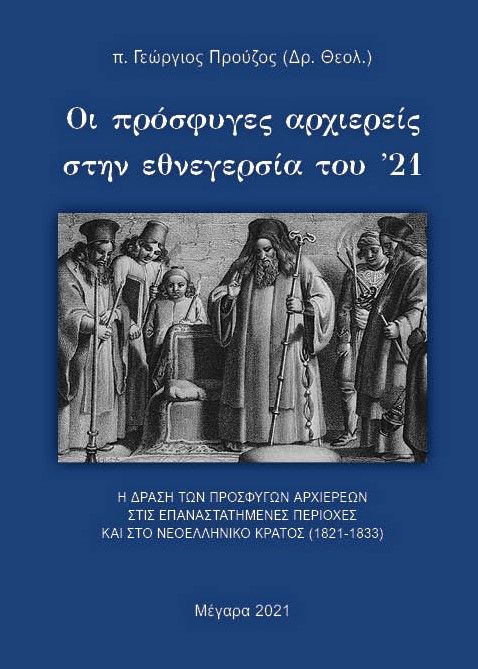 Οι πρόσφυγες αρχιερείς στην εθνεγερσία του ’21, Η δράση των προσφύγων αρχιερέων στις επαναστατημένες περιοχές και στο νεοελληνικό κράτος (1821-1833), Προύζος, Γεώργιος, Ιδιωτική Έκδοση, 2021