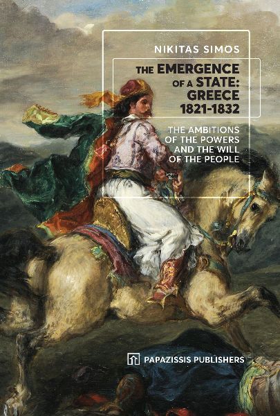 The emergence of a state: Greece 1821-1832, The ambitions of the Powers and the will of the people, Σίμος, Νικήτας, Εκδόσεις Παπαζήση, 2021