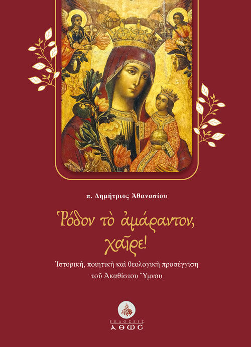 Ρόδον το αμάραντον, χαίρε!, Ἱστορική, ποιητικὴ καὶ θεολογικὴ προσέγγιση τοῦ Ἀκαθίστου Ὕμνου, Αθανασίου, Δημήτριος, πρωτοπρεσβύτερος, Άθως (Σταμούλη Α.Ε.), 2022