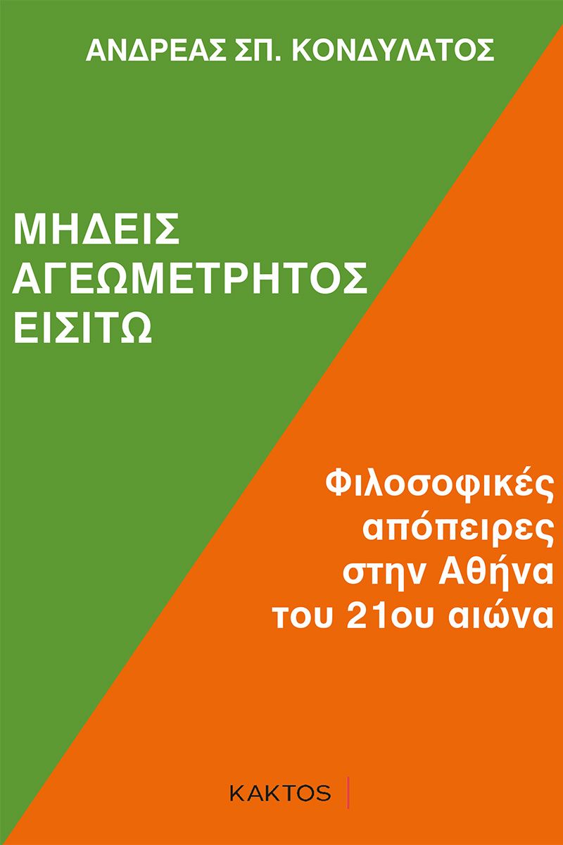 Μηδείς αγεωμέτρητος εισίτω, Φιλοσοφικές απόπειρες στην Αθήνα του 21ου αιώνα, Κονδυλάτος, Ανδρέας Σ., Κάκτος, 2022