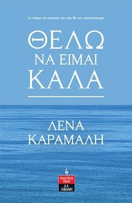 Θέλω να είμαι καλά, Το νόημα της ευτυχίας και πώς θα την κατακτήσουμε, Καραμαλή, Λένα, Εκδοτικός Οίκος Α. Α. Λιβάνη, 2021