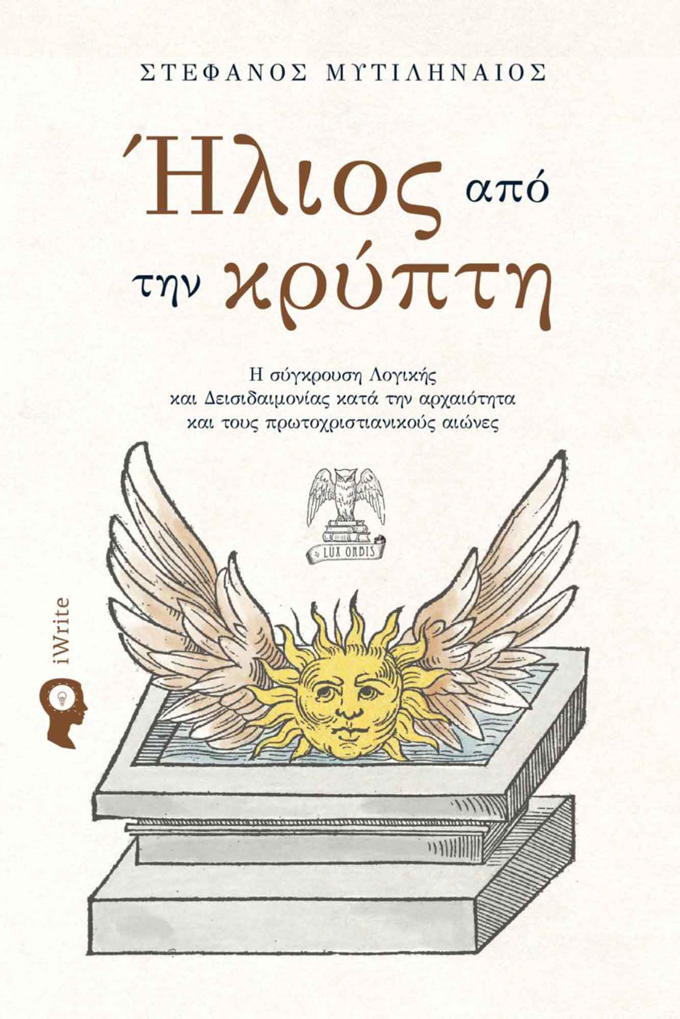Ήλιος από την κρύπτη, Η σύγκρουση Λογικής και Δεισιδαιμονίας κατά την αρχαιότητα και τους πρωτοχριστιανικούς αιώνες, Μυτιληναίος, Στέφανος, Εκδόσεις iWrite, 2022