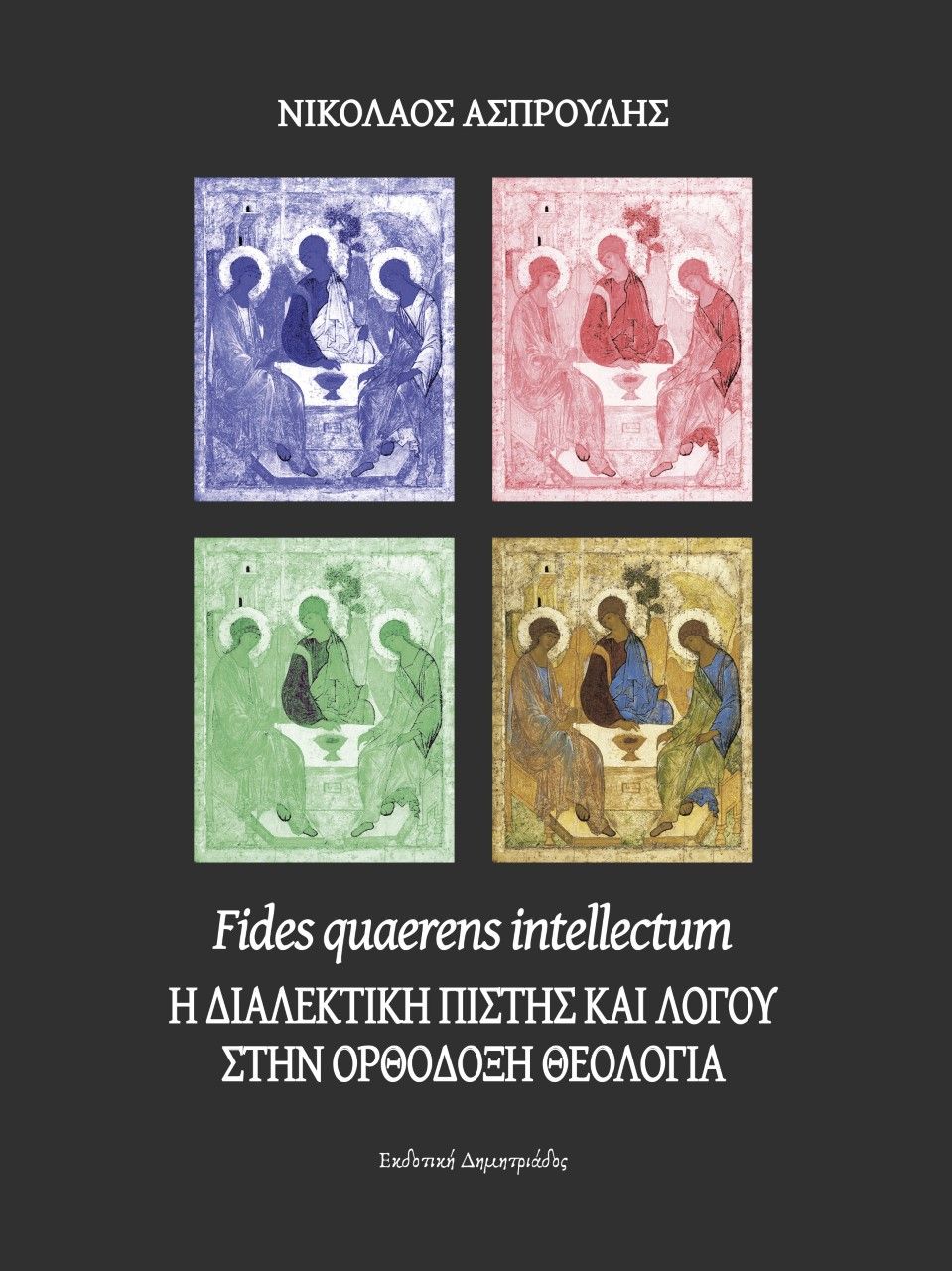 Fides quaerens intellectum: Η διαλεκτική πίστης και λόγου στην Ορθόδοξη θεολογία, , Ασπρούλης, Νικόλαος, Εκδοτική Δημητριάδος, 2021