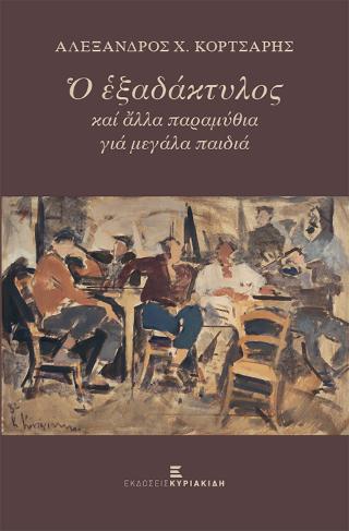 Ο εξαδάκτυλος και άλλα παραμύθια για μεγάλα παιδιά, , Κορτσάρης, Αλέξανδρος Χ., Εκδόσεις Κυριακίδη ΙΚΕ, 2021