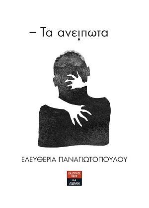 Τα ανείπωτα, , Παναγιωτοπούλου, Ελευθερία, Εκδοτικός Οίκος Α. Α. Λιβάνη, 2018