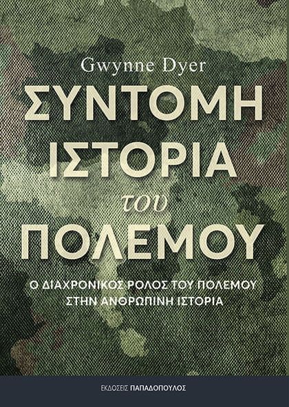 Σύντομη ιστορία του πολέμου, Ο διαχρονικός ρόλος του πολέμου στην ανθρώπινη ιστορία, Dyer, Gwynne, Εκδόσεις Παπαδόπουλος, 2022