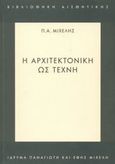 Η αρχιτεκτονική ως τέχνη, , Μιχελής, Παναγιώτης Α., Ίδρυμα Παναγιώτη και Έφης Μιχελή, 2002