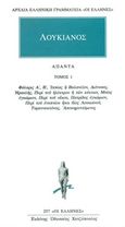 Άπαντα 1, Φάλαρις Α, Β, Ιππίας ή βαλανείον, Διόνυσος, Ηρακλής, Περί του ηλέκτρου ή των κύκνων, Μυίας εγκώμιον, Περί του οίκου, Πατρίδος εγκώμιον, Περί του ενυπνίου ήτοι Βίος Λουκιανού, Τυραννοκτόνος, Αποκηρυττόμενος, Λουκιανός ο Σαμοσατεύς, Κάκτος, 1994