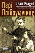 Περί παιδαγωγικής, , Piaget, Jean, 1896-1980, Ελληνικά Γράμματα, 2000