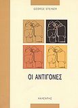 Οι Αντιγόνες, Ο μύθος της Αντιγόνης στην λογοτεχνία, τις τέχνες και την σκέψη της Εσπερίας, Steiner, George, 1929-, Καλέντης, 2001