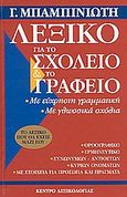 Λεξικό για το σχολείο και το γραφείο, Με εύχρηστη γραμματική, με γλωσσικά σχόλια: Ορθογραφικό, ερμηνευτικό, συνωνύμων, αντίθετων, κύριων ονομάτων, με στοιχεία για πρόσωπα και πράγματα, Μπαμπινιώτης, Γεώργιος, 1939-, Κέντρο Λεξικολογίας, 2004