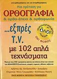 Μια πρόταση για ορθογραφία και ορθο-έπεια και ορθοφωνία ...εξπρές T.V. με 102 απλά τεχνάσματα, Για ορθογράφους και για ανορθόγραφους, Χατζηπουλίδης, Χρήστος Α., Ιδιωτική Έκδοση, 2006