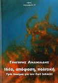 Ιδέα, απόφαση, πολιτική, Τρία δοκίμια για τον Carl Schmitt, Ανανιάδης, Γρηγόρης, Νήσος, 2006