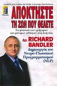 Αποκτήστε τη ζωή που θέλετε, Τα μυστικά των γρήγορων και μόνιμων αλλαγών στη ζωή σας, Bandler, Richard, Αλκυών, 2009