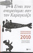 Λογοτεχνικό ημερολόγιο 2010, Είναι που ονειρεύομαι σαν τον Καραγκιόζη, , Εκδόσεις Πατάκη, 2009