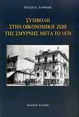 Συμβολή στην οικονομική ζωή της Σμύρνης μετά το 1870, , Λαμψίδης, Οδυσσεύς Α., Κανάκη, 2009