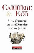 Μην ελπίζετε να απαλλαγείτε από τα βιβλία, Συζητήσεις που συντόνισε ο Ζαν-Φιλίπ ντε Τονάκ, Carriere, Jean - Claude, Εκδοτικός Οίκος Α. Α. Λιβάνη, 2010