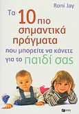 Τα 10 πιο σημαντικά πράγματα που μπορείτε να κάνετε για το παιδί σας, , Jay, Roni, Εκδόσεις Πατάκη, 2010