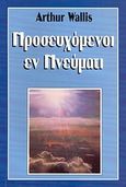 Προσευχόμενοι εν πνεύματι, Το έργο του Αγίου Πνεύματος στην υπηρεσία της προσευχής, Wallis, Arthur, Το Ανώγειο, 1999