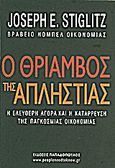 Ο θρίαμβος της απληστίας, Η ελεύθερη αγορά και η κατάρρευση της παγκόσμιας οικονομίας, Stiglitz, Joseph E., 1943-, Εκδόσεις Παπαδόπουλος, 2011