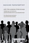 Από την Αλβανία στην Ελλάδα: τόπος και ταυτότητα, διαπολιτισμικότητα και ενσωμάτωση, Μια ανθρωπολογική προσέγγιση της μεταναστευτικής εμπειρίας, Παπαγεωργίου, Βασιλική, Νήσος, 2011