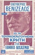 Ελευθέριος Βενιζέλος, Α': Από την τουρκοκρατούμενη Κρήτη στον Εθνικό Διχασμό, , Συλλογικό έργο, Δημοσιογραφικός Οργανισμός Λαμπράκη, 2011