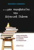 Μην πυροβολείτε την ελληνική γλώσσα, Ιστορίες κακοποίησης της ελληνικής γλώσσας και προσβολή της νοημοσύνης μας, Θεοδώρου, Βασίλειος Κ., Αρδηττός, 2011