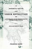 An historical outline of the Greek revolution, with a few remarks on the present state of affairs at that country, , Leake, William Martin, 1777 - 1860, Πελεκάνος, 2012