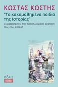 Τα κακομαθημένα παιδιά της ιστορίας, Η διαμόρφωση του νεοελληνικού κράτους 18ος-21ος αιώνας, Κωστής, Κώστας Π., 1957-, Πόλις, 2013