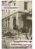 Περιμένοντας την Ανάσταση, Ημέρες πολέμου, Κατοχής, Απελευθέρωσης και Δεκεμβριανού Κινήματος 1940-1944: Μαρτυρία, Παπαϊωάννου, Χρήστος Ι., Ιωλκός, 2013