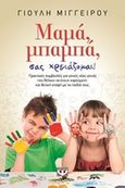 Μαμά, μπαμπά, σας χρειάζομαι, Πρακτικές συμβουλές για γονείς που θέλουν να έχουν χαρούμενη και θετική επαφή με τα παιδιά τους, Μιγγείρου, Γιούλη, Ψυχογιός, 2014
