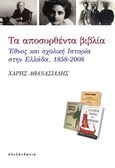 Τα αποσυρθέντα βιβλία, Έθνος και σχολική ιστορία στην Ελλάδα, 1858-2008, Αθανασιάδης, Χάρης, Αλεξάνδρεια, 2015