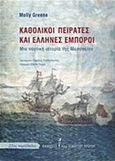 Καθολικοί πειρατές και Έλληνες έμποροι, Μια ναυτική ιστορία της Μεσογείου, Greene, Molly, Εκδόσεις του Εικοστού Πρώτου, 2015