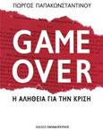 Game Over, Η αλήθεια για την κρίση, Παπακωνσταντίνου, Γιώργος, 1961-, Εκδόσεις Παπαδόπουλος, 2016