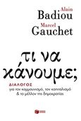 Τι να κάνουμε;, Διάλογος για τον κομμουνισμό, τον καπιταλισμό και το μέλλον της δημοκρατίας, Badiou, Alain, Εκδόσεις Πατάκη, 2016