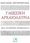 Γλωσσική αρχαιολατρία, Μια σύγχρονη μυθολογία, Αργυρόπουλος, Βασίλειος Μ., Εκδόσεις Σαΐτα, 2016