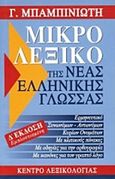 Μικρό λεξικό της νέας ελληνικής γλώσσας, Ερμηνευτικό, συνωνύμων - αντωνύμων, κύριων ονομάτων, με κλιτικούς πίνακες, Μπαμπινιώτης, Γεώργιος, 1939-, Κέντρο Λεξικολογίας, 2006