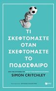 Τι σκεφτόμαστε όταν σκεφτόμαστε το ποδόσφαιρο, , Critchley, Simon, 1960-, Εκδόσεις Πατάκη, 2019