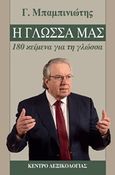 Η γλώσσα μας, 180 κείμενα για τη γλώσσα, Μπαμπινιώτης, Γεώργιος, 1939-, Κέντρο Λεξικολογίας, 2020