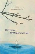 Απόσταγμα... είναι οι στιγμές μου, , Αγιαννίδου, Μαρία, Ιδιωτική Έκδοση, 2017