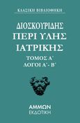 Περί ύλης ιατρικής. Τόμος Α΄, Λόγοι Α΄ - Β΄, Διοσκουρίδης, Άμμων Εκδοτική, 2023