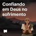 Confiando em Deus no sofrimento
