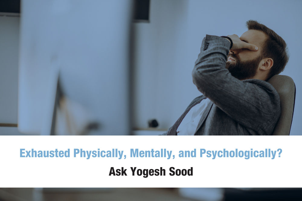 Exhausted Physically, Mentally, and Psychologically? Ask Yogesh Sood