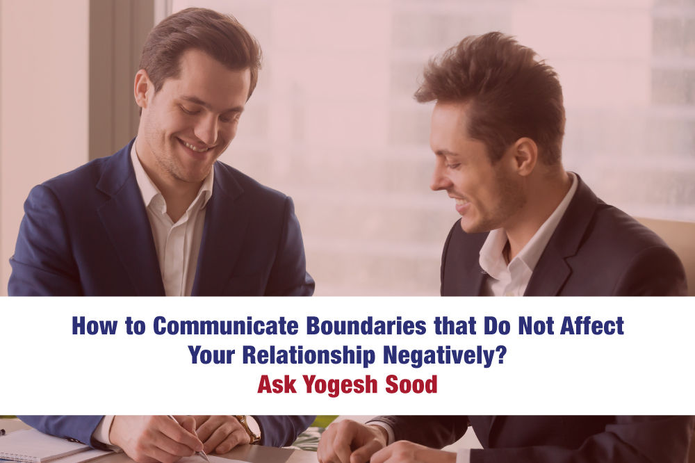 How to Communicate Boundaries that Do Not Affect Your Relationship Negatively? Ask Yogesh Sood