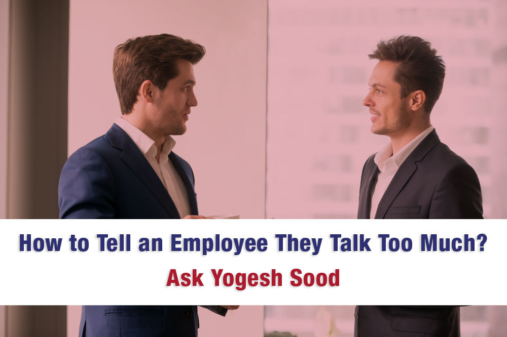 How to Tell an Employee They Talk Too Much? Ask Yogesh Sood