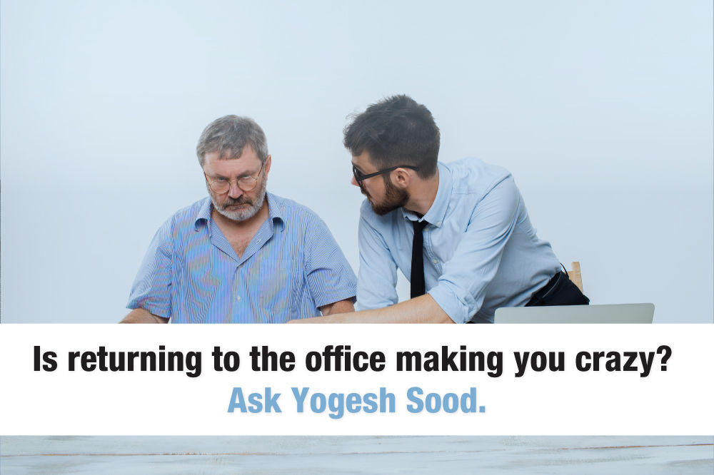 Is returning to the office making you crazy? Ask Yogesh Sood.